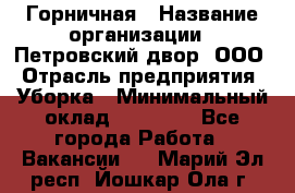 Горничная › Название организации ­ Петровский двор, ООО › Отрасль предприятия ­ Уборка › Минимальный оклад ­ 15 000 - Все города Работа » Вакансии   . Марий Эл респ.,Йошкар-Ола г.